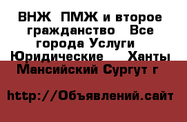 ВНЖ, ПМЖ и второе гражданство - Все города Услуги » Юридические   . Ханты-Мансийский,Сургут г.